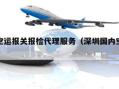 深圳空运报关报检代理服务（深圳国内空运代理）