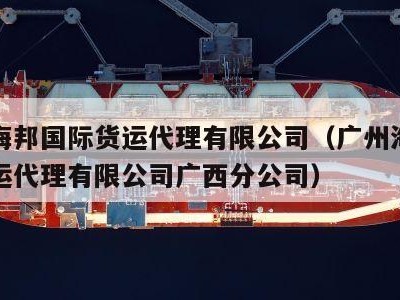 广州海邦国际货运代理有限公司（广州海邦国际货运代理有限公司广西分公司）