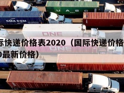 国际快递价格表2020（国际快递价格表2020最新价格）