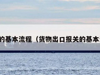 报关的基本流程（货物出口报关的基本流程）