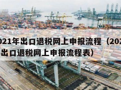 2021年出口退税网上申报流程（2021年出口退税网上申报流程表）