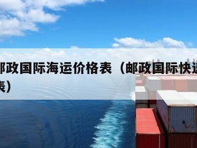 中国邮政国际海运价格表（邮政国际快递海运价格表）