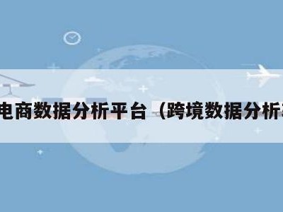 跨境电商数据分析平台（跨境数据分析软件）