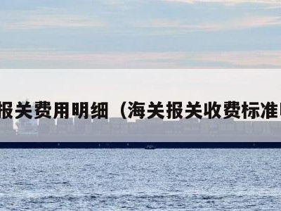 海关报关费用明细（海关报关收费标准明细）