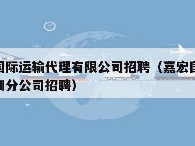 嘉宏国际运输代理有限公司招聘（嘉宏国际运输深圳分公司招聘）