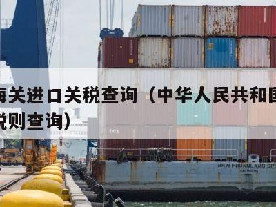 中国海关进口关税查询（中华人民共和国海关进口税则查询）