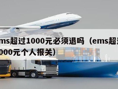 ems超过1000元必须退吗（ems超过1000元个人报关）