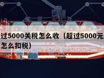 超过5000关税怎么收（超过5000元清关怎么扣税）