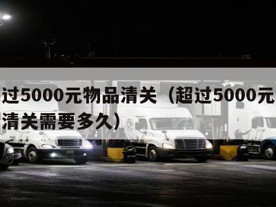 超过5000元物品清关（超过5000元物品清关需要多久）