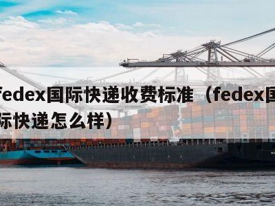 fedex国际快递收费标准（fedex国际快递怎么样）