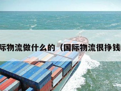 国际物流做什么的（国际物流很挣钱吗）