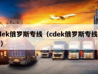 cdek俄罗斯专线（cdek俄罗斯专线电话）