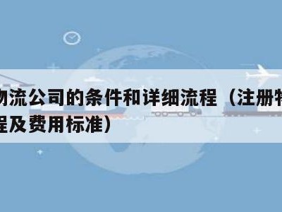 注册物流公司的条件和详细流程（注册物流公司流程及费用标准）