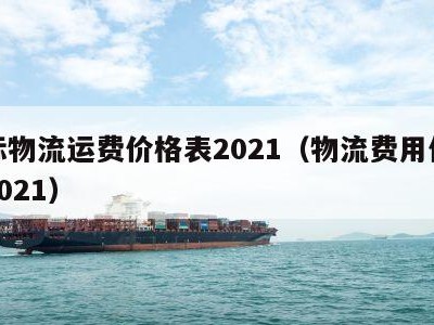 国际物流运费价格表2021（物流费用价格表2021）