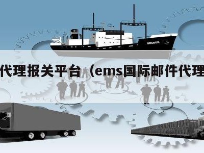 邮政代理报关平台（ems国际邮件代理报关）