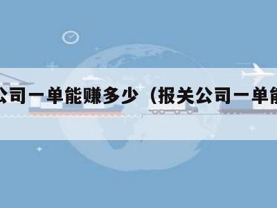 报关公司一单能赚多少（报关公司一单能赚多少钱）