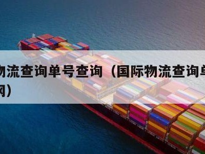 国际物流查询单号查询（国际物流查询单号查询官网）