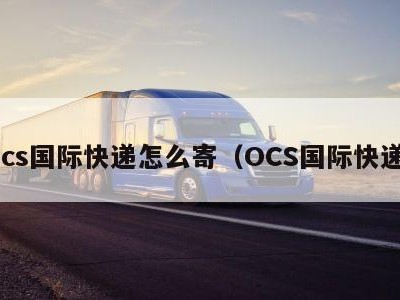 ocs国际快递怎么寄（OCS国际快递）