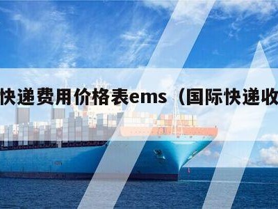 国际快递费用价格表ems（国际快递收费价格）