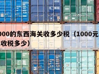 1000的东西海关收多少税（1000元海关收税多少）