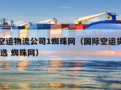 国际空运物流公司1蜘珠网（国际空运货代公司 优选 蜘珠网）