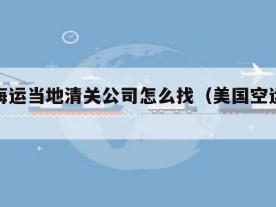 美国海运当地清关公司怎么找（美国空运清关）