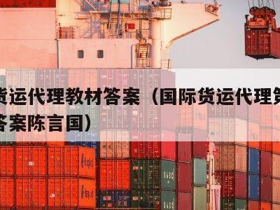 国际货运代理教材答案（国际货运代理第二版课后答案陈言国）