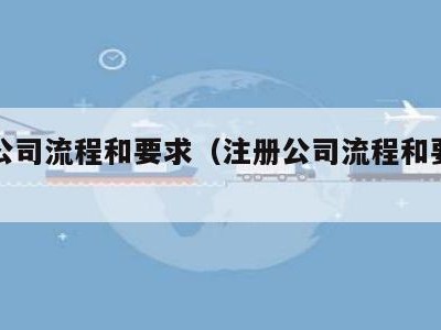 注册公司流程和要求（注册公司流程和要求图片）