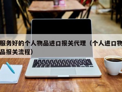 服务好的个人物品进口报关代理（个人进口物品报关流程）