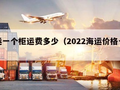 海运一个柜运费多少（2022海运价格一览表）