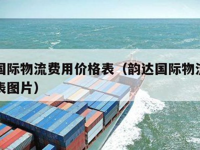 韵达国际物流费用价格表（韵达国际物流费用价格表图片）