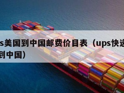 ups美国到中国邮费价目表（ups快递美国到中国）