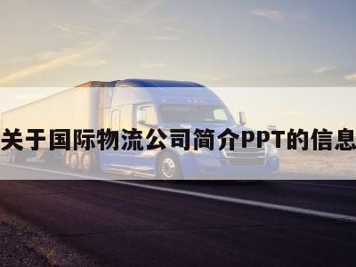 关于国际物流公司简介PPT的信息