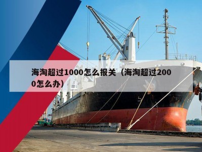 海淘超过1000怎么报关（海淘超过2000怎么办）