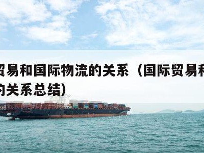 国际贸易和国际物流的关系（国际贸易和国际物流的关系总结）