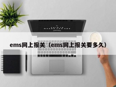 ems网上报关（ems网上报关要多久）