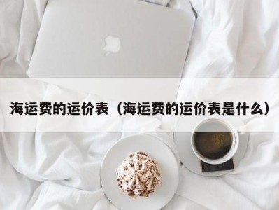 海运费的运价表（海运费的运价表是什么）