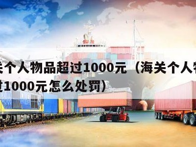 海关个人物品超过1000元（海关个人物品超过1000元怎么处罚）