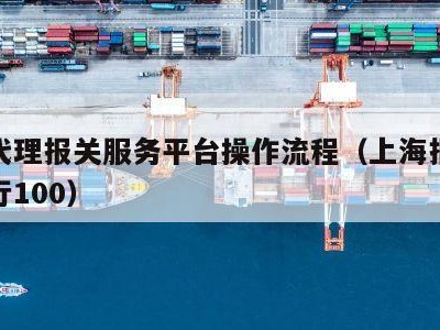 上海代理报关服务平台操作流程（上海报关公司排行100）