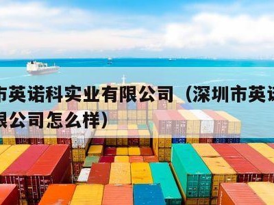 深圳市英诺科实业有限公司（深圳市英诺科实业有限公司怎么样）