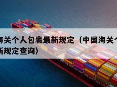 中国海关个人包裹最新规定（中国海关个人包裹最新规定查询）