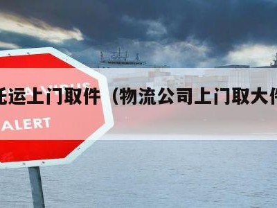 物流托运上门取件（物流公司上门取大件托运电话）