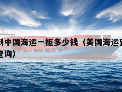 美国到中国海运一柜多少钱（美国海运到中国价格查询）