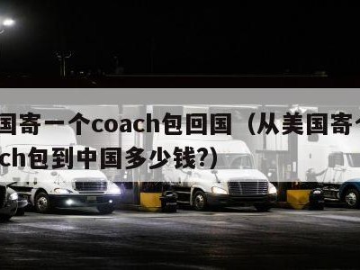 美国寄一个coach包回国（从美国寄个coach包到中国多少钱?）