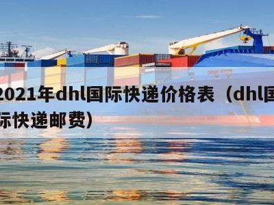 2021年dhl国际快递价格表（dhl国际快递邮费）