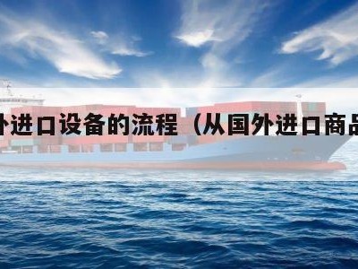 从国外进口设备的流程（从国外进口商品的流程）