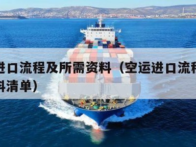 空运进口流程及所需资料（空运进口流程及所需资料清单）