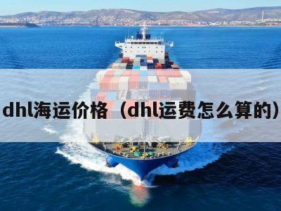 dhl海运价格（dhl运费怎么算的）