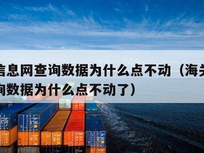 海关信息网查询数据为什么点不动（海关信息网查询数据为什么点不动了）