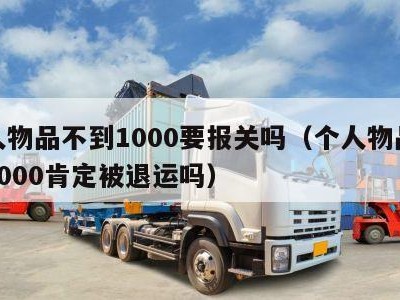 个人物品不到1000要报关吗（个人物品超过1000肯定被退运吗）